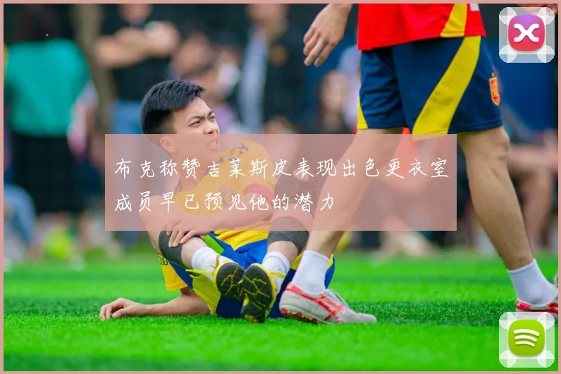 布克称赞吉莱斯皮表现出色更衣室成员早已预见他的潜力