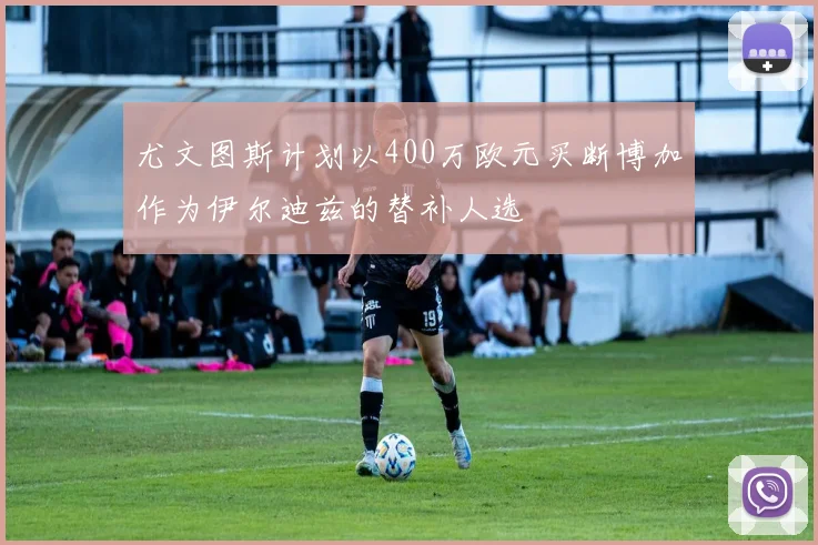 尤文图斯计划以400万欧元买断博加作为伊尔迪兹的替补人选