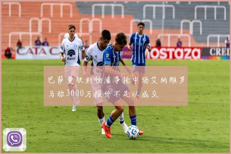 巴萨曼联利物浦争抢中场艾纳维罗马称3000万报价不足以成交