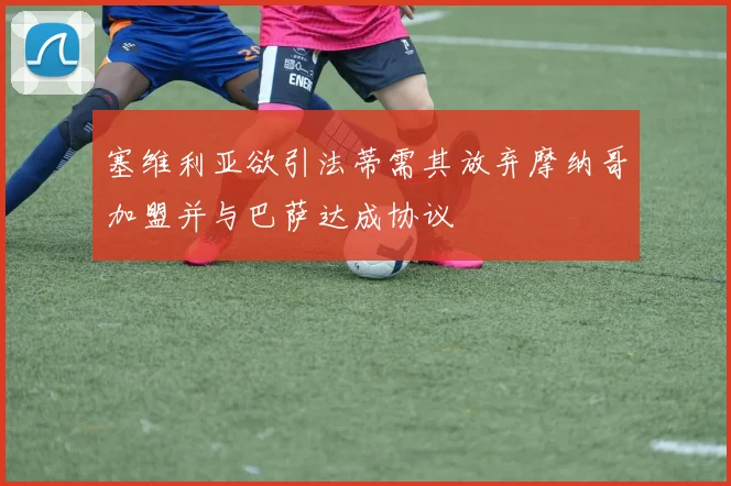 塞维利亚欲引法蒂需其放弃摩纳哥加盟并与巴萨达成协议
