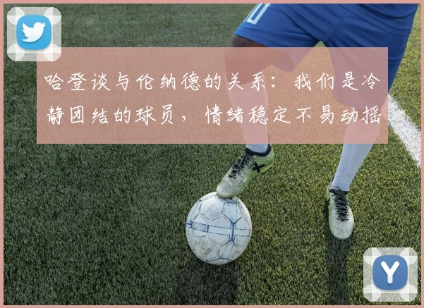 哈登谈与伦纳德的关系：我们是冷静团结的球员，情绪稳定不易动摇