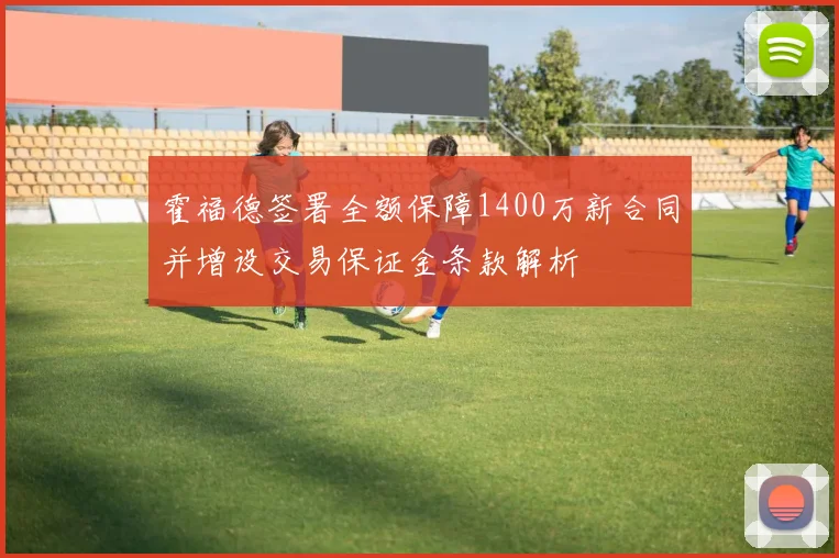 霍福德签署全额保障1400万新合同并增设交易保证金条款解析