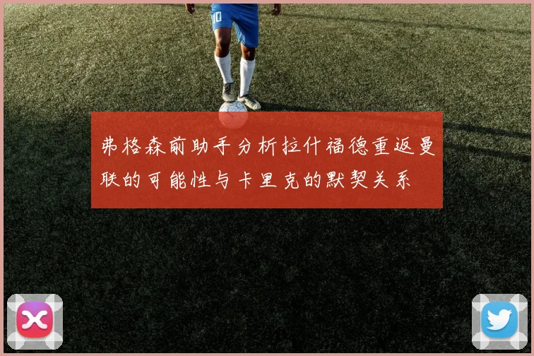 弗格森前助手分析拉什福德重返曼联的可能性与卡里克的默契关系