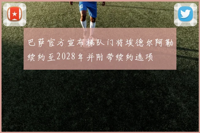 巴萨官方宣布梯队门将埃德尔阿勒续约至2028年并附带续约选项