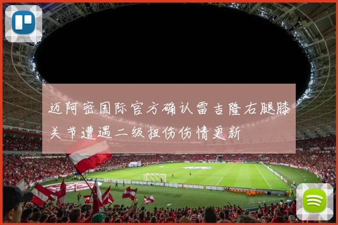 迈阿密国际官方确认雷吉隆右腿膝关节遭遇二级扭伤伤情更新