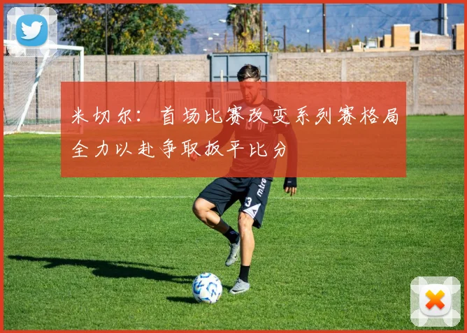 米切尔：首场比赛改变系列赛格局全力以赴争取扳平比分
