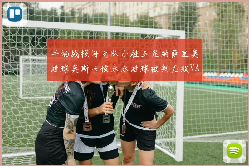 半场战报河南队小胜玉昆纳萨里奥进球奥斯卡侯永永进球被判无效VAR多次介入