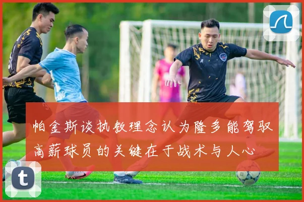 帕金斯谈执教理念认为隆多能驾驭高薪球员的关键在于战术与人心