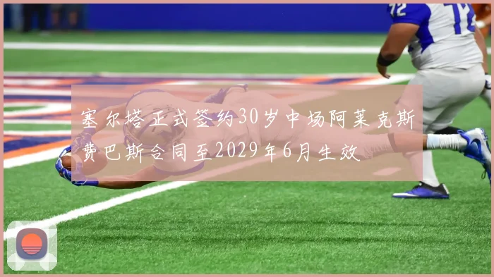 塞尔塔正式签约30岁中场阿莱克斯费巴斯合同至2029年6月生效