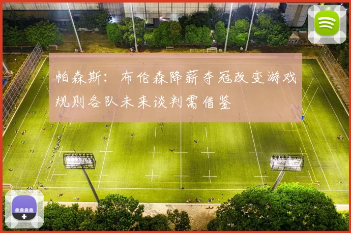 帕森斯：布伦森降薪夺冠改变游戏规则各队未来谈判需借鉴